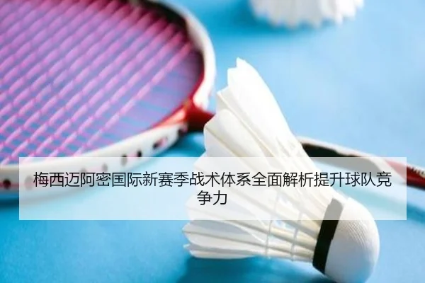 梅西迈阿密国际新赛季战术体系全面解析提升球队竞争力