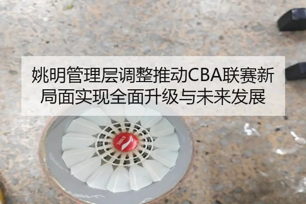 姚明管理层调整推动CBA联赛新局面实现全面升级与未来发展