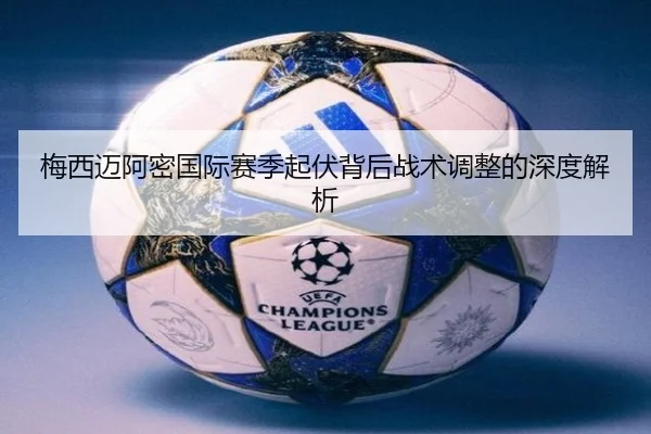 梅西迈阿密国际赛季起伏背后战术调整的深度解析