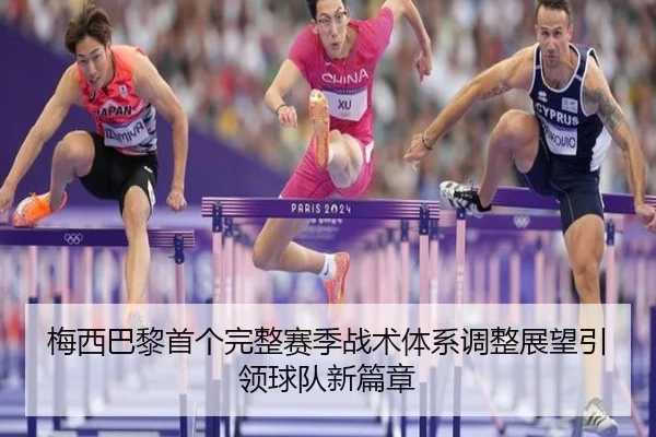 梅西巴黎首个完整赛季战术体系调整展望引领球队新篇章